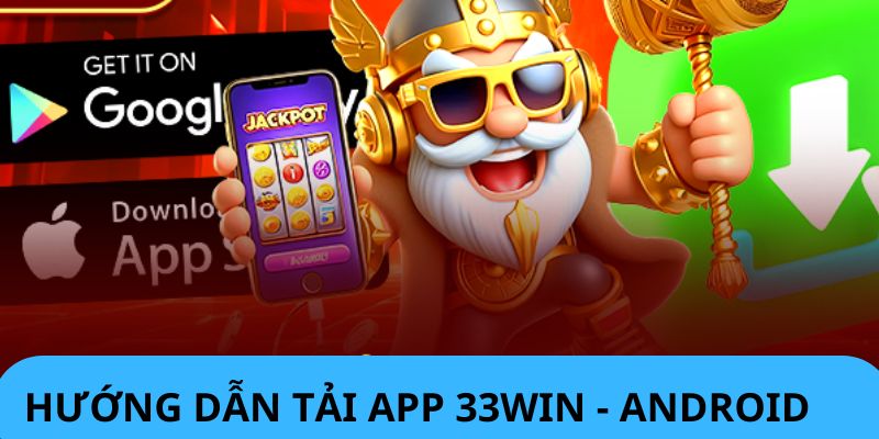 Tải App 33WIN - Cách Cài Đặt Đơn Giản Chỉ Vài Cú Click Chuột 2025 Download ứng dụng cho máy hệ Android vô cùng đơn giản